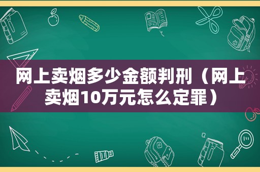 網(wǎng)上賣煙多少金額判刑（網(wǎng)上賣煙10萬(wàn)元怎么定罪）