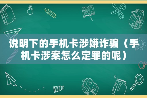 說明下的手機(jī)卡涉嫌詐騙（手機(jī)卡涉案怎么定罪的呢）