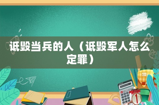 詆毀當(dāng)兵的人（詆毀軍人怎么定罪）
