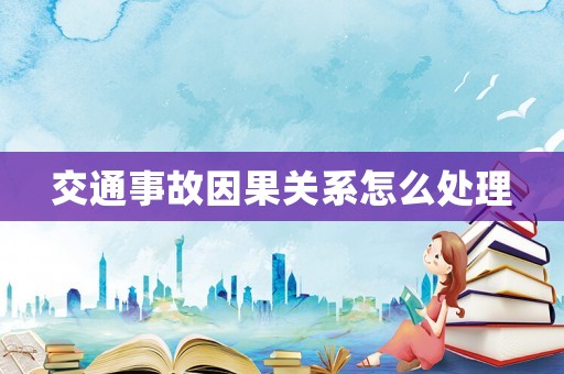 交通事故因果關(guān)系怎么處理
