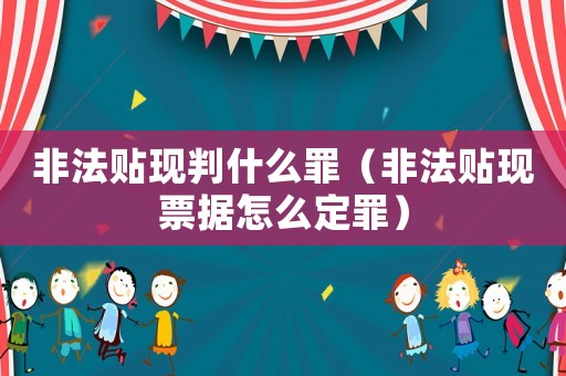 非法貼現(xiàn)判什么罪（非法貼現(xiàn)票據(jù)怎么定罪）
