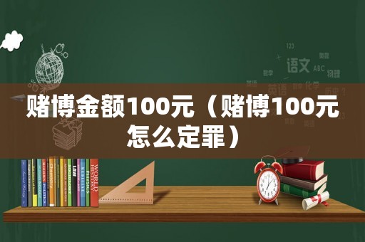 賭博金額100元（賭博100元怎么定罪）