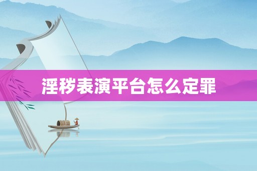 淫穢表演平臺(tái)怎么定罪