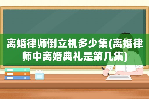 離婚律師倒立機(jī)多少集(離婚律師中離婚典禮是第幾集)