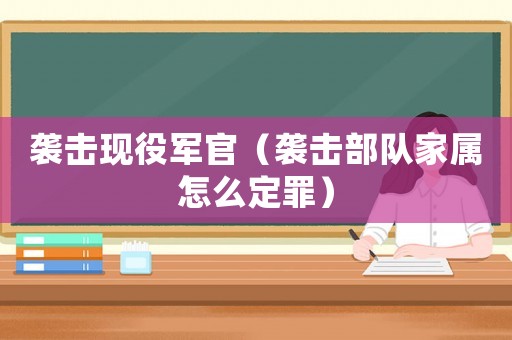 襲擊現(xiàn)役軍官（襲擊部隊(duì)家屬怎么定罪）