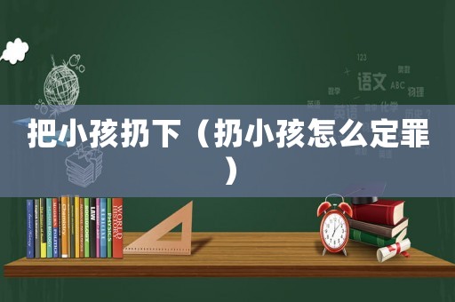 把小孩扔下（扔小孩怎么定罪）