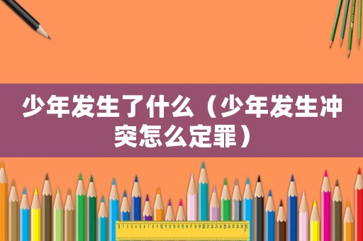 少年發(fā)生了什么（少年發(fā)生沖突怎么定罪）