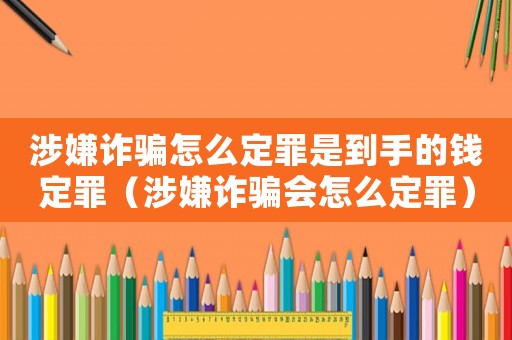 涉嫌詐騙怎么定罪是到手的錢(qián)定罪（涉嫌詐騙會(huì)怎么定罪）