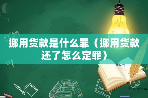 挪用貨款是什么罪（挪用貨款還了怎么定罪）