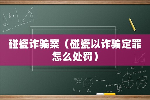碰瓷詐騙案（碰瓷以詐騙定罪怎么處罰）