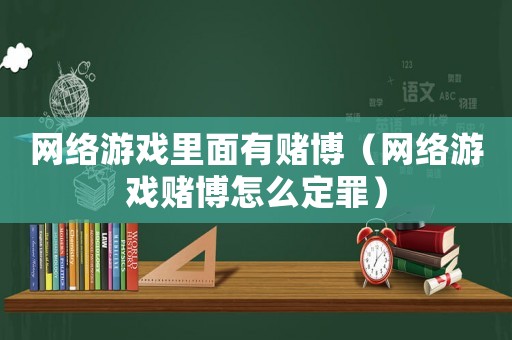 網(wǎng)絡(luò)游戲里面有賭博（網(wǎng)絡(luò)游戲賭博怎么定罪）