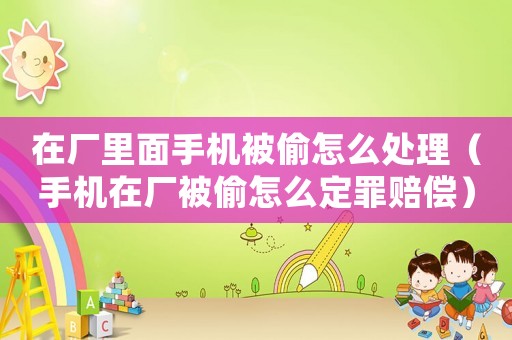 在廠里面手機被偷怎么處理（手機在廠被偷怎么定罪賠償）