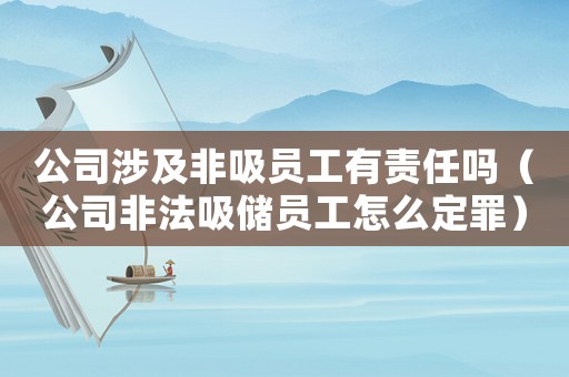 公司涉及非吸員工有責(zé)任嗎（公司非法吸儲(chǔ)員工怎么定罪）