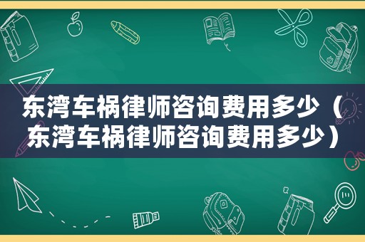 東灣車禍律師咨詢費(fèi)用多少（東灣車禍律師咨詢費(fèi)用多少）