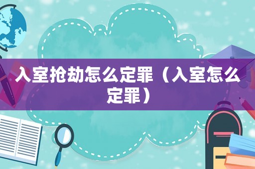 入室搶劫怎么定罪（入室怎么定罪）