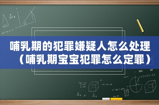 哺乳期的犯罪嫌疑人怎么處理（哺乳期寶寶犯罪怎么定罪）