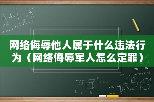 網(wǎng)絡(luò)侮辱他人屬于什么違法行為（網(wǎng)絡(luò)侮辱軍人怎么定罪）