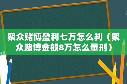 聚眾賭博盈利七萬怎么判（聚眾賭博金額8萬怎么量刑）
