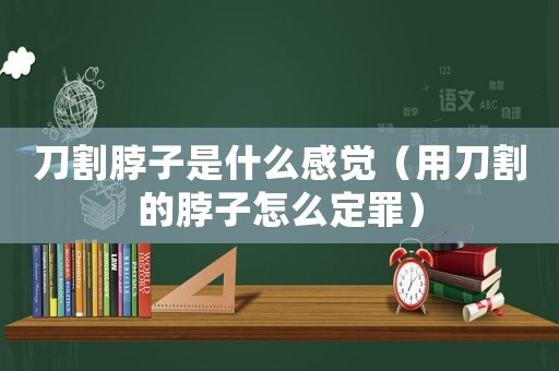 刀割脖子是什么感覺(jué)（用刀割的脖子怎么定罪）