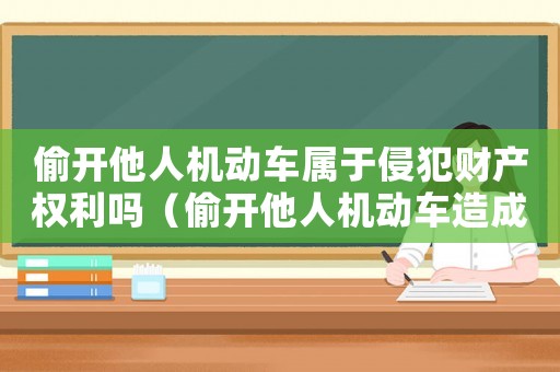 偷開(kāi)他人機(jī)動(dòng)車屬于侵犯財(cái)產(chǎn)權(quán)利嗎（偷開(kāi)他人機(jī)動(dòng)車造成事故怎么定罪）