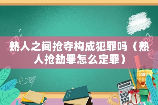 熟人之間搶奪構(gòu)成犯罪嗎（熟人搶劫罪怎么定罪）