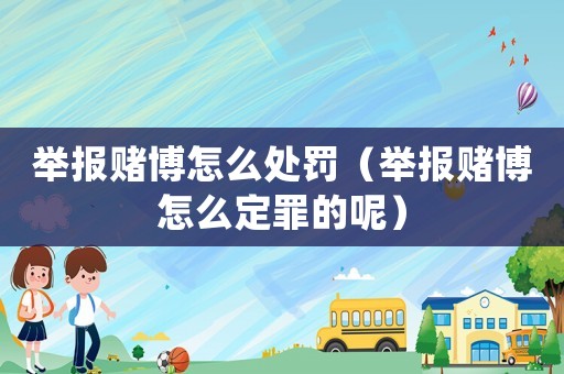 舉報賭博怎么處罰（舉報賭博怎么定罪的呢）