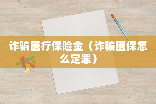 詐騙醫(yī)療保險(xiǎn)金（詐騙醫(yī)保怎么定罪）