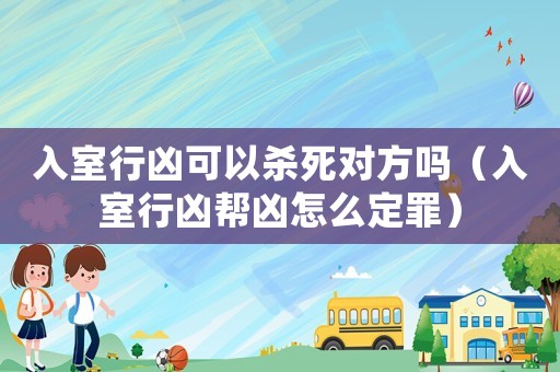 入室行兇可以殺死對(duì)方嗎（入室行兇幫兇怎么定罪）