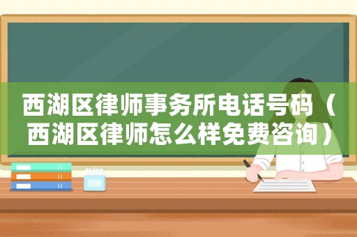 西湖區(qū)律師事務所電話號碼（西湖區(qū)律師怎么樣免費咨詢）