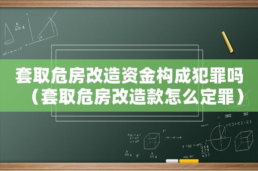 套取危房改造資金構(gòu)成犯罪嗎（套取危房改造款怎么定罪）