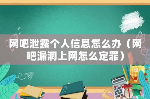 網(wǎng)吧泄露個(gè)人信息怎么辦（網(wǎng)吧漏洞上網(wǎng)怎么定罪）