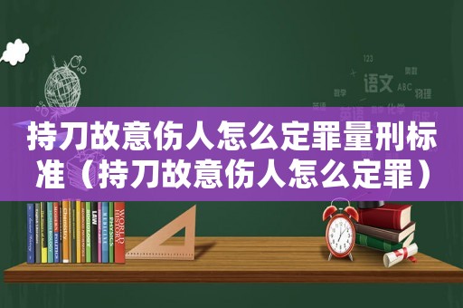 持刀故意傷人怎么定罪量刑標(biāo)準(zhǔn)（持刀故意傷人怎么定罪）