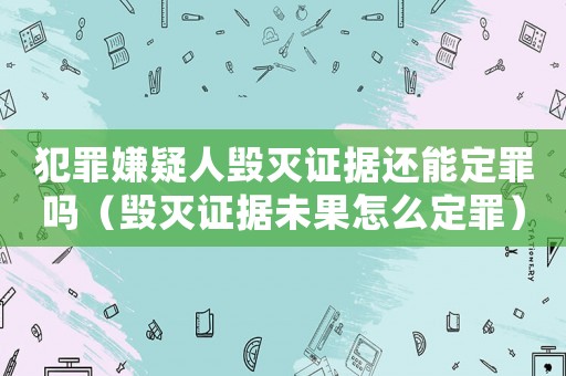 犯罪嫌疑人毀滅證據(jù)還能定罪嗎（毀滅證據(jù)未果怎么定罪）