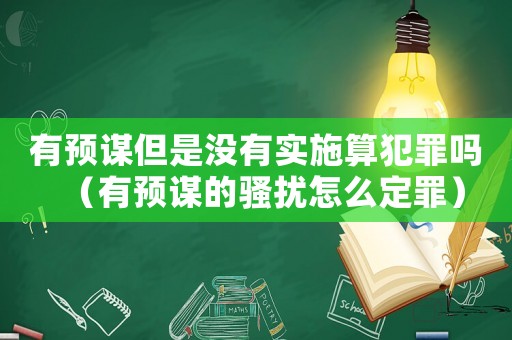 有預(yù)謀但是沒(méi)有實(shí)施算犯罪嗎（有預(yù)謀的騷擾怎么定罪）