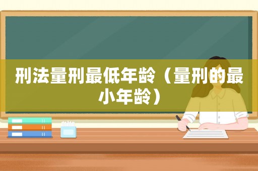 刑法量刑最低年齡（量刑的最小年齡）