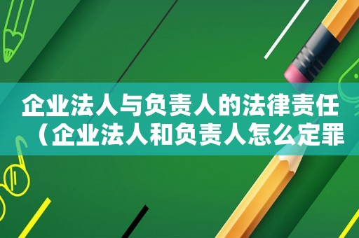企業(yè)法人與負(fù)責(zé)人的法律責(zé)任（企業(yè)法人和負(fù)責(zé)人怎么定罪）