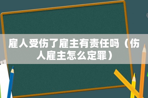 雇人受傷了雇主有責(zé)任嗎（傷人雇主怎么定罪）