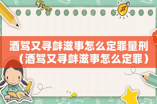 酒駕又尋釁滋事怎么定罪量刑（酒駕又尋釁滋事怎么定罪）