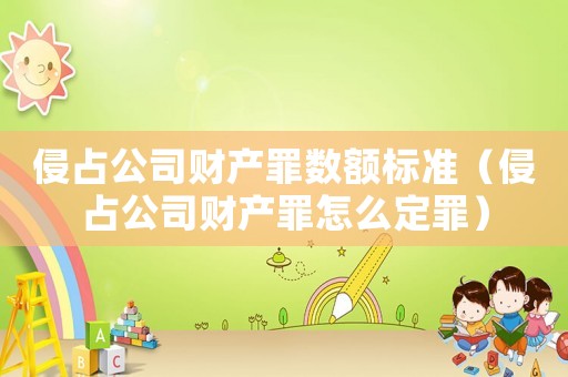 侵占公司財(cái)產(chǎn)罪數(shù)額標(biāo)準(zhǔn)（侵占公司財(cái)產(chǎn)罪怎么定罪）