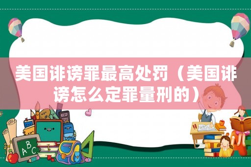 美國(guó)誹謗罪最高處罰（美國(guó)誹謗怎么定罪量刑的）