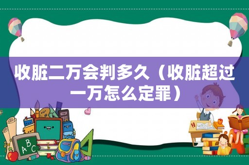 收臟二萬(wàn)會(huì)判多久（收臟超過(guò)一萬(wàn)怎么定罪）