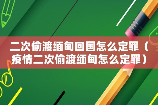 二次偷渡緬甸回國(guó)怎么定罪（疫情二次偷渡緬甸怎么定罪）