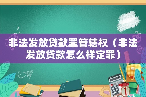 非法發(fā)放貸款罪管轄權(quán)（非法發(fā)放貸款怎么樣定罪）