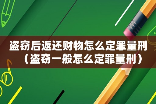 盜竊后返還財(cái)物怎么定罪量刑（盜竊一般怎么定罪量刑）