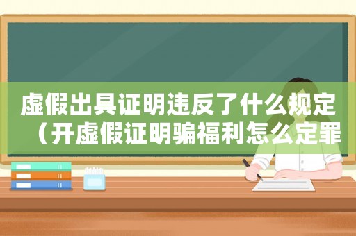虛假出具證明違反了什么規(guī)定（開(kāi)虛假證明騙福利怎么定罪）