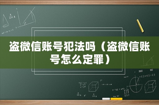 盜微信賬號犯法嗎（盜微信賬號怎么定罪）