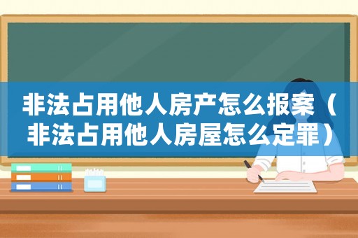 非法占用他人房產(chǎn)怎么報(bào)案（非法占用他人房屋怎么定罪）