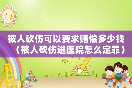 被人砍傷可以要求賠償多少錢（被人砍傷進醫(yī)院怎么定罪）