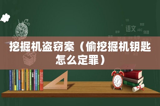 挖掘機(jī)盜竊案（偷挖掘機(jī)鑰匙怎么定罪）