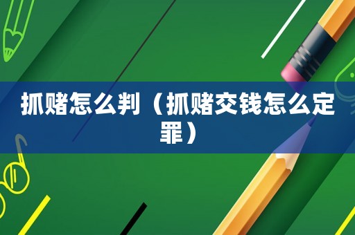 抓賭怎么判（抓賭交錢怎么定罪）
